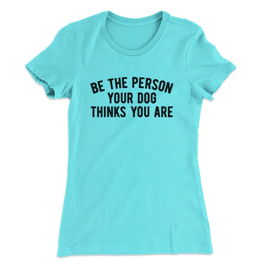 Be The Person Your Dog Thinks You Are Women's T-Shirt