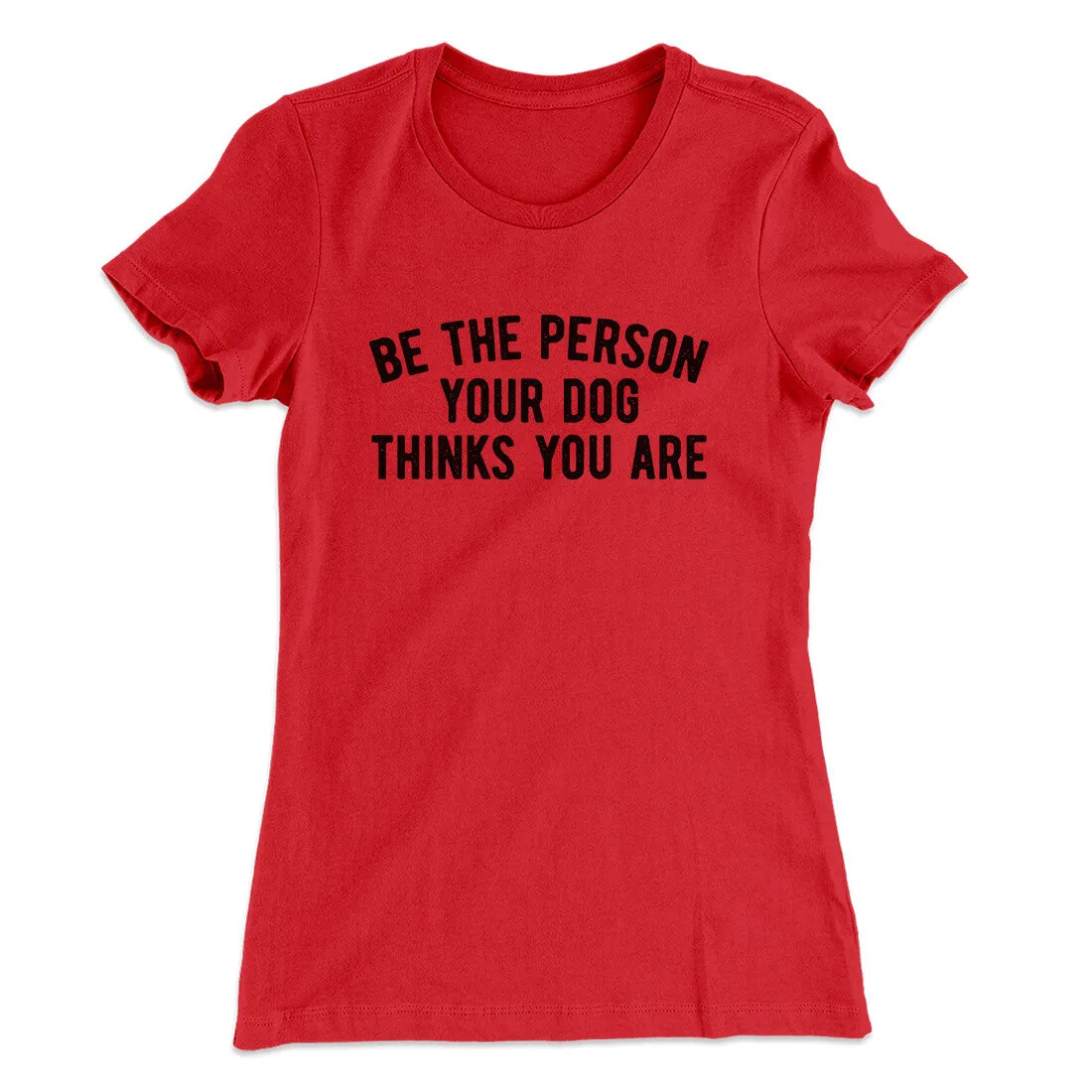 Be The Person Your Dog Thinks You Are Women's T-Shirt