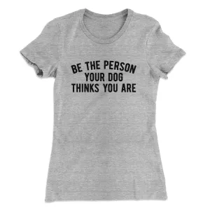 Be The Person Your Dog Thinks You Are Women's T-Shirt