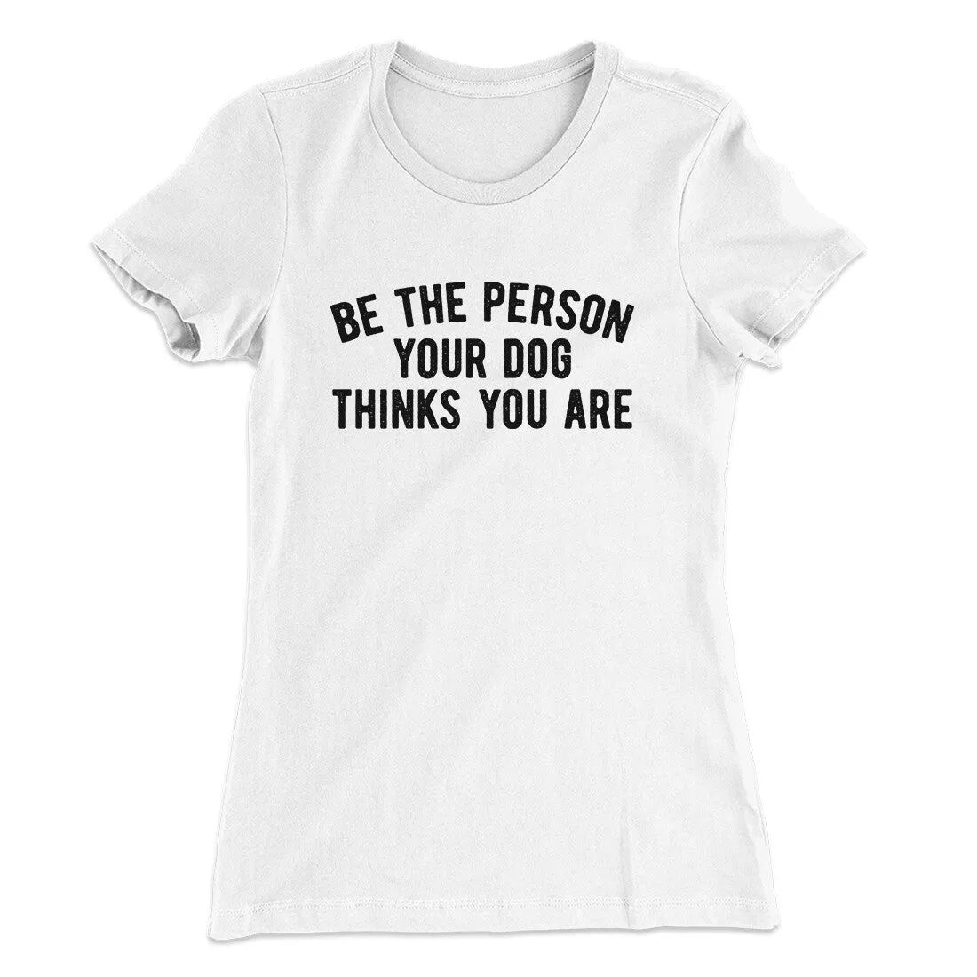 Be The Person Your Dog Thinks You Are Women's T-Shirt
