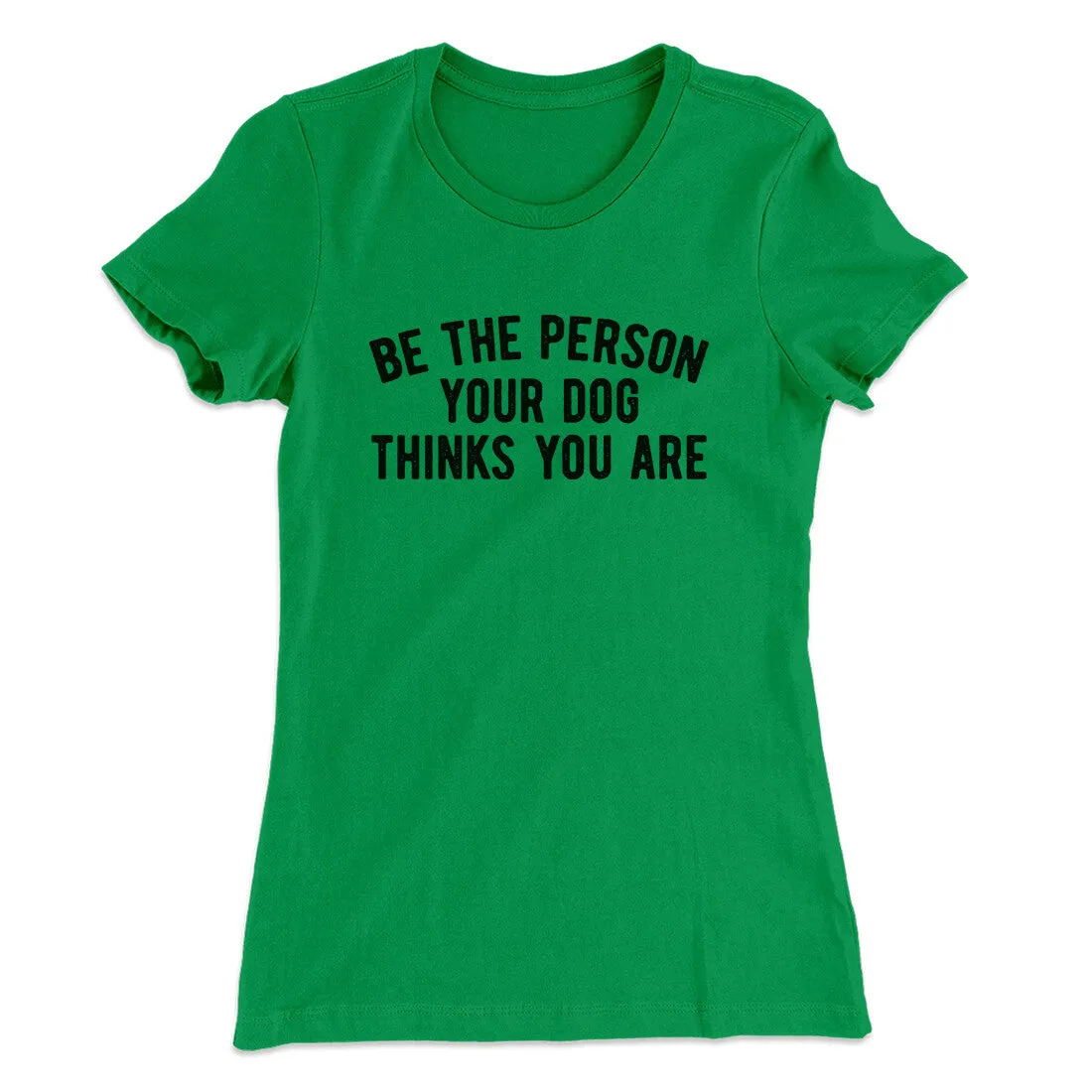 Be The Person Your Dog Thinks You Are Women's T-Shirt