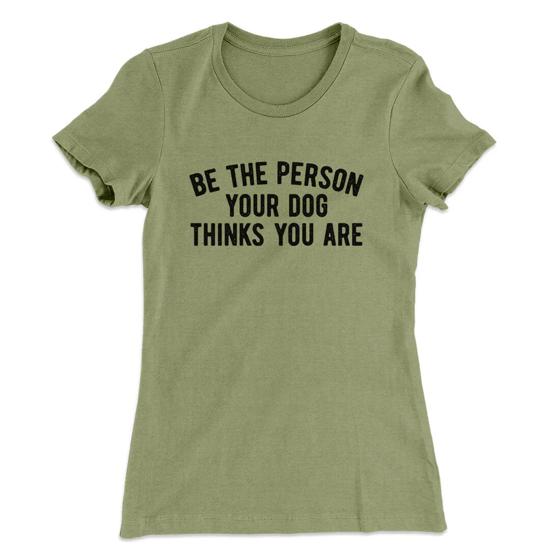 Be The Person Your Dog Thinks You Are Women's T-Shirt