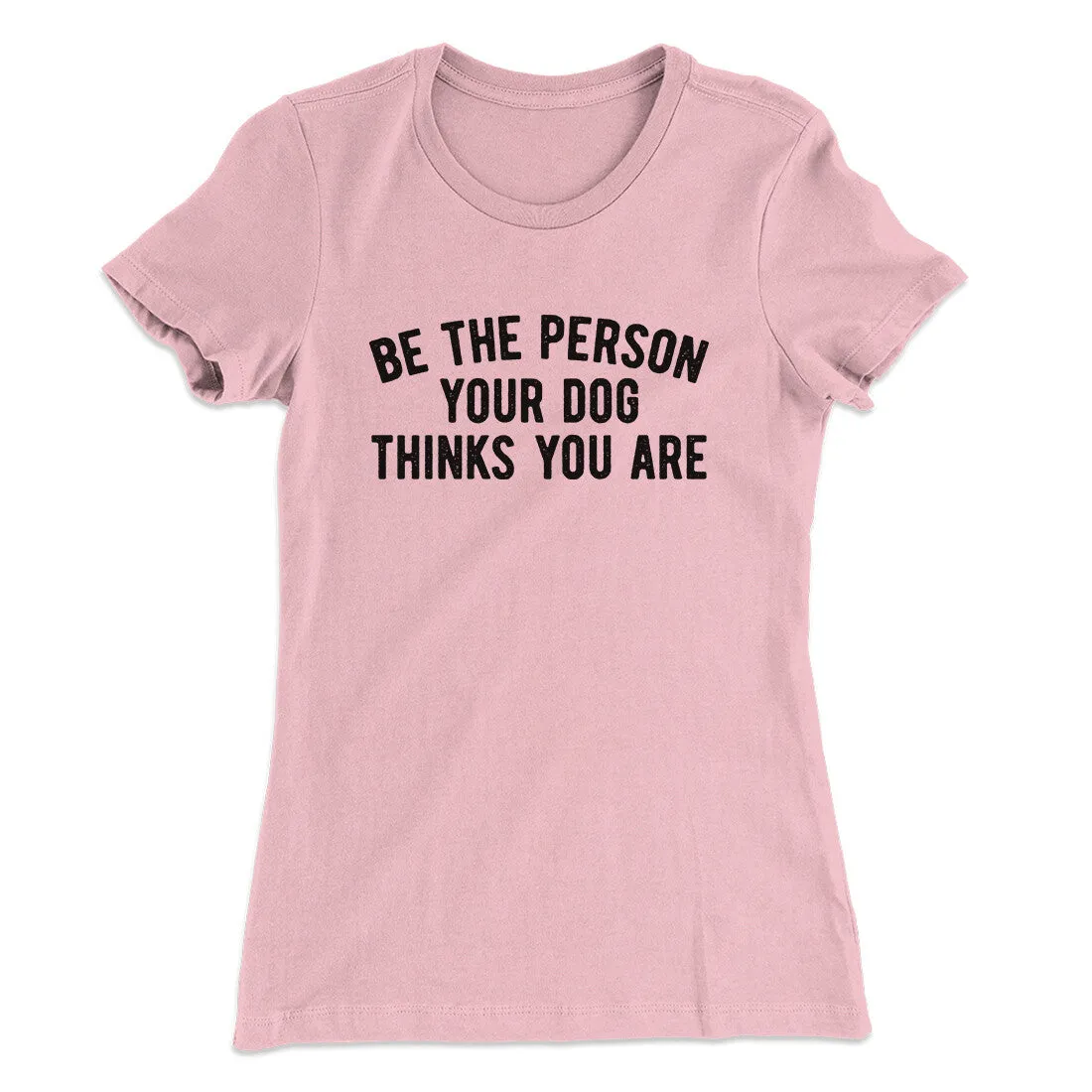 Be The Person Your Dog Thinks You Are Women's T-Shirt