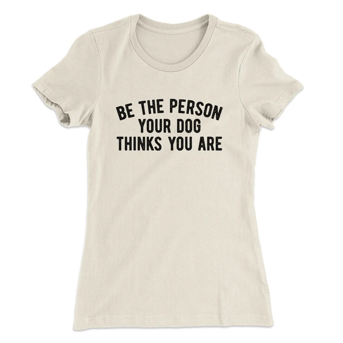 Be The Person Your Dog Thinks You Are Women's T-Shirt