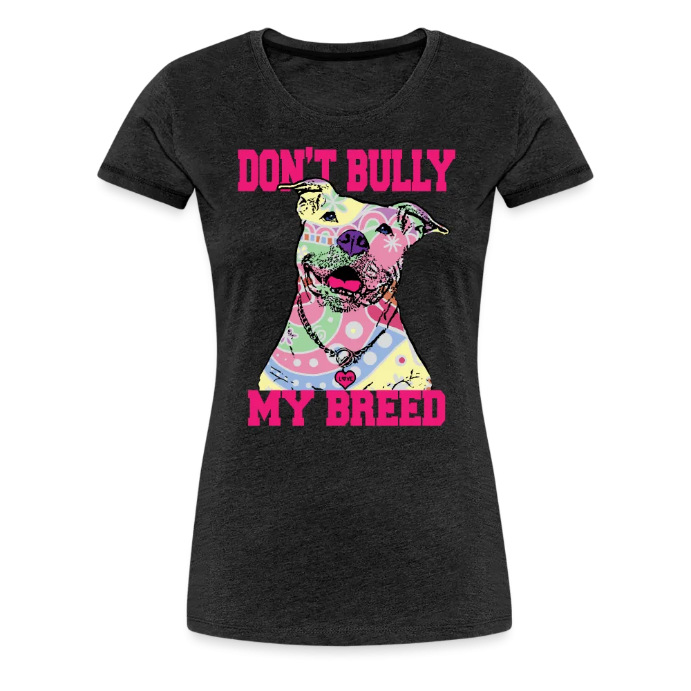 Don't Bully My Breed Women’s Premium T-Shirt