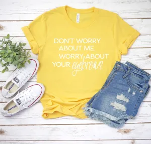 Funny "Don't worry about me, worry about your eyebrows" t-shirt for her