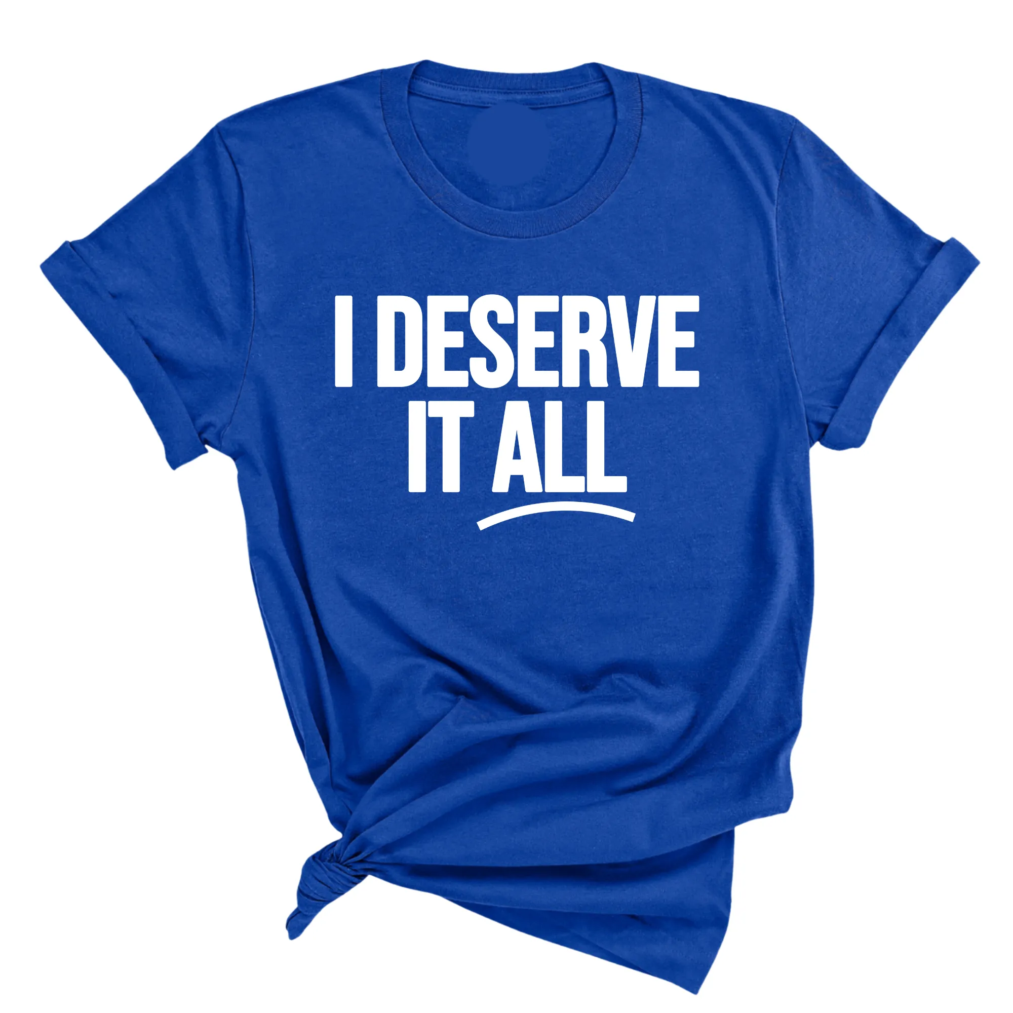 I Deserve it All Unisex Tee