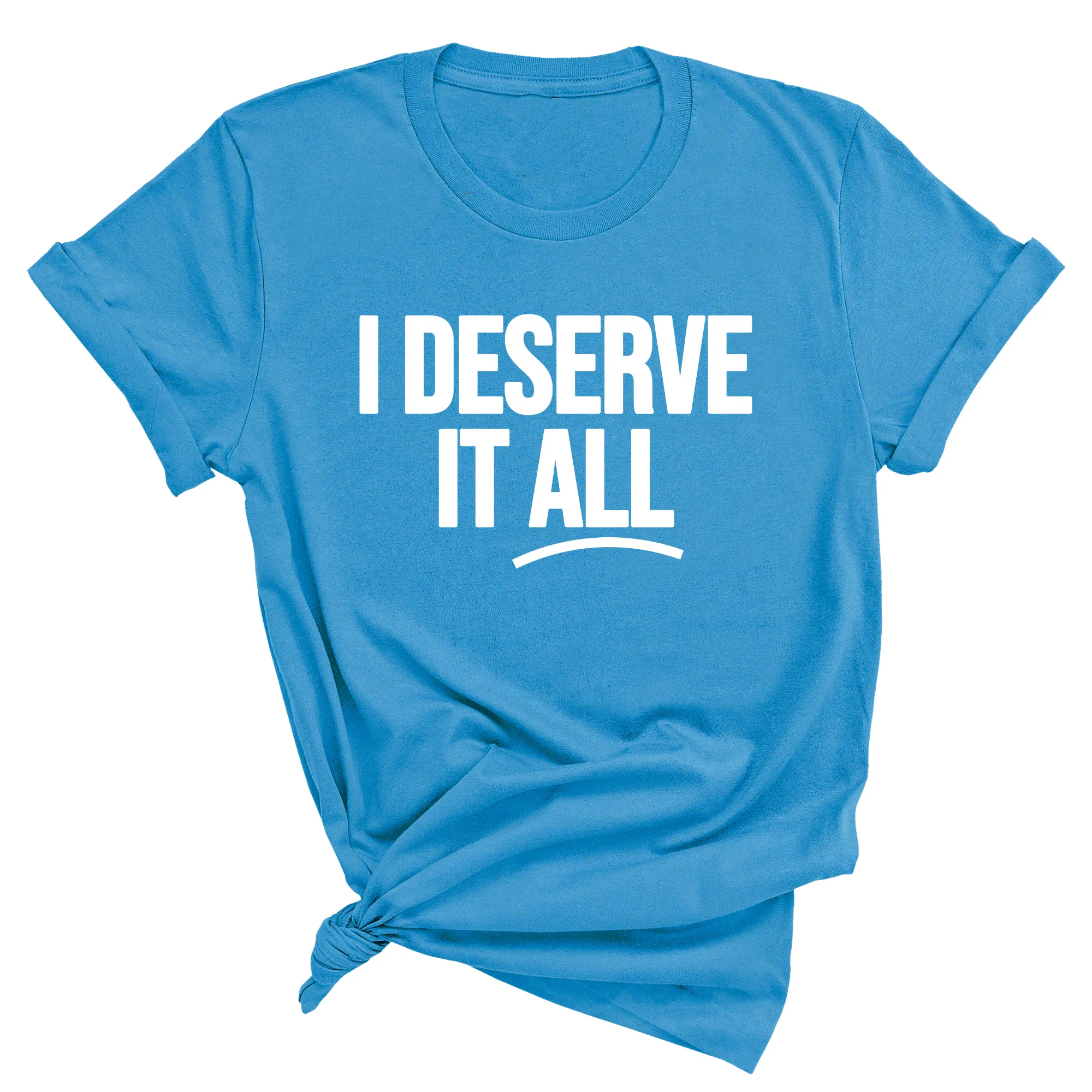 I Deserve it All Unisex Tee