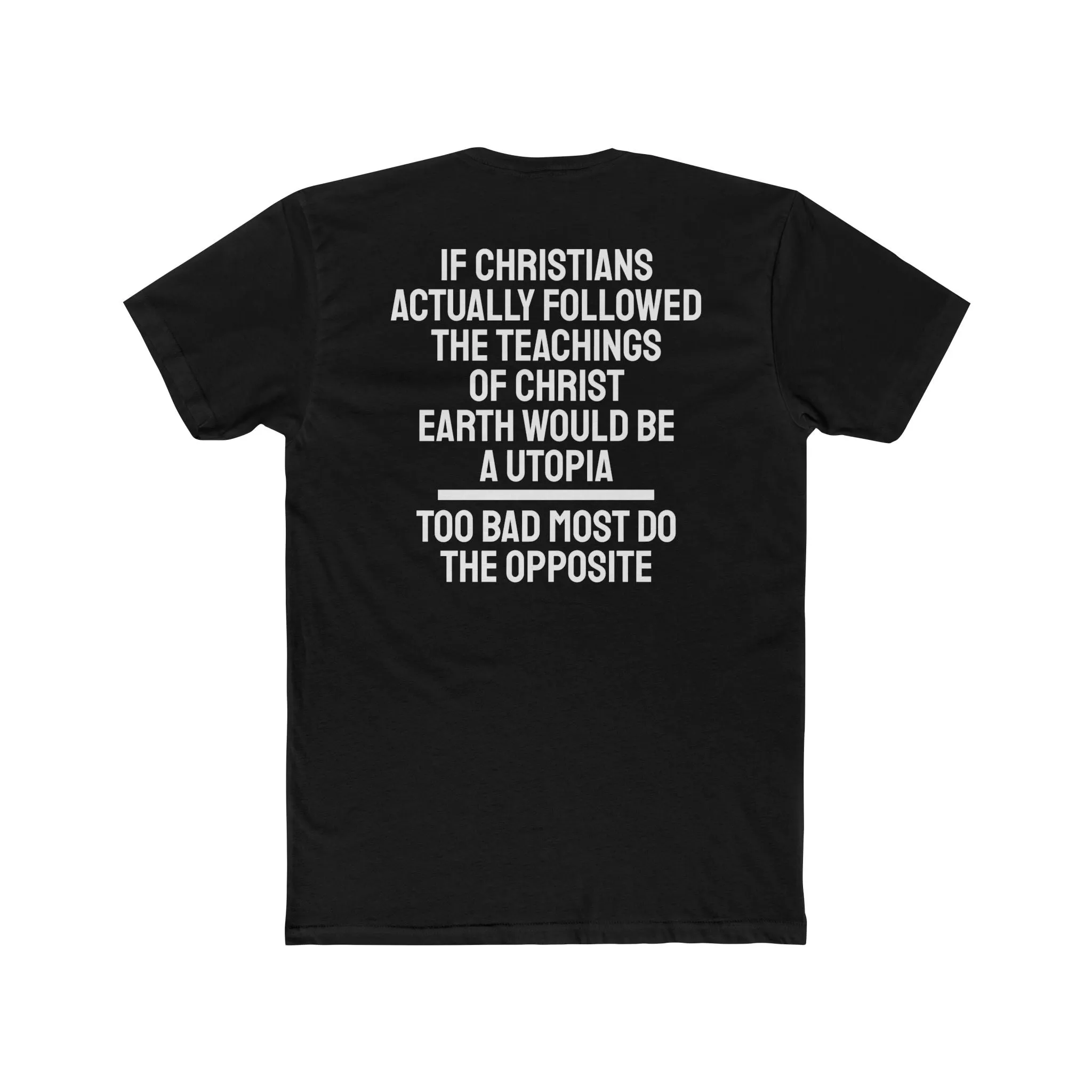 If Christians Actually Followed The Teachings Of Christ Earth Would Be A Utopia Too Most Do The Opposite - Unisex Cotton Crew Tee