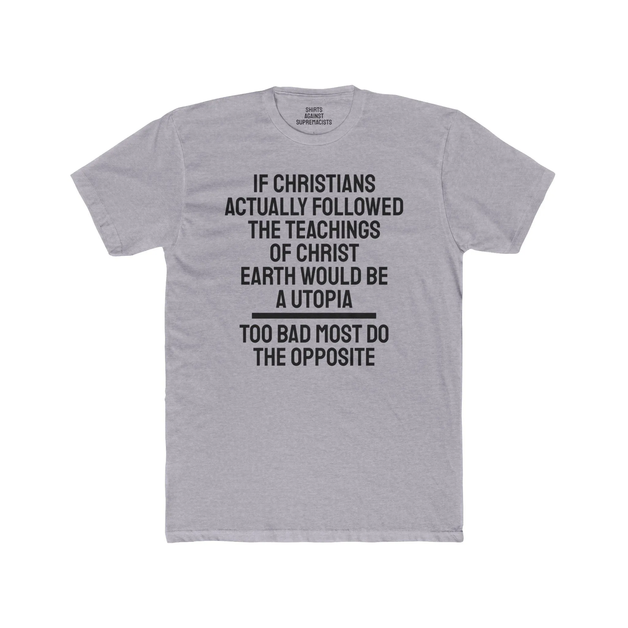 If Christians Actually Followed The Teachings Of Christ Earth Would Be A Utopia Too Most Do The Opposite - Unisex Cotton Crew Tee