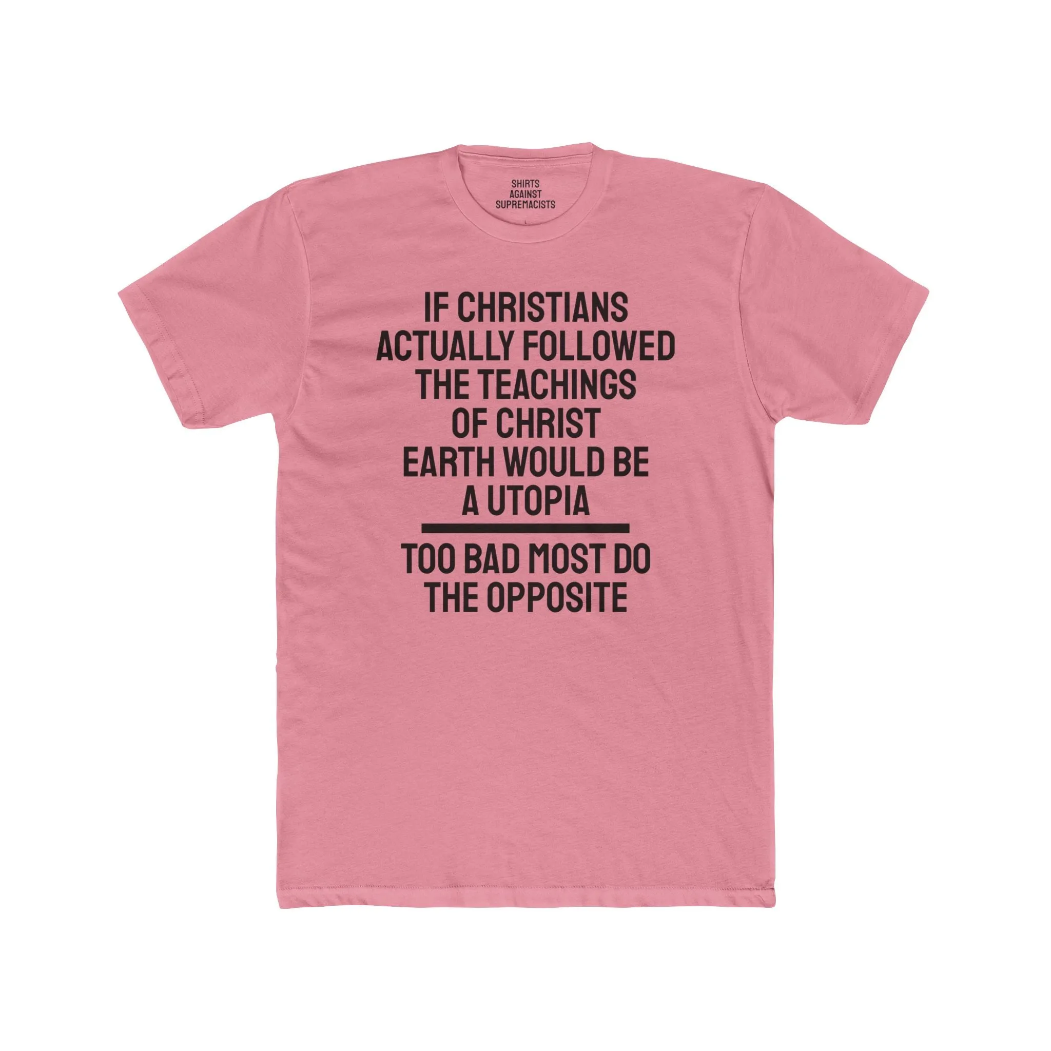 If Christians Actually Followed The Teachings Of Christ Earth Would Be A Utopia Too Most Do The Opposite - Unisex Cotton Crew Tee