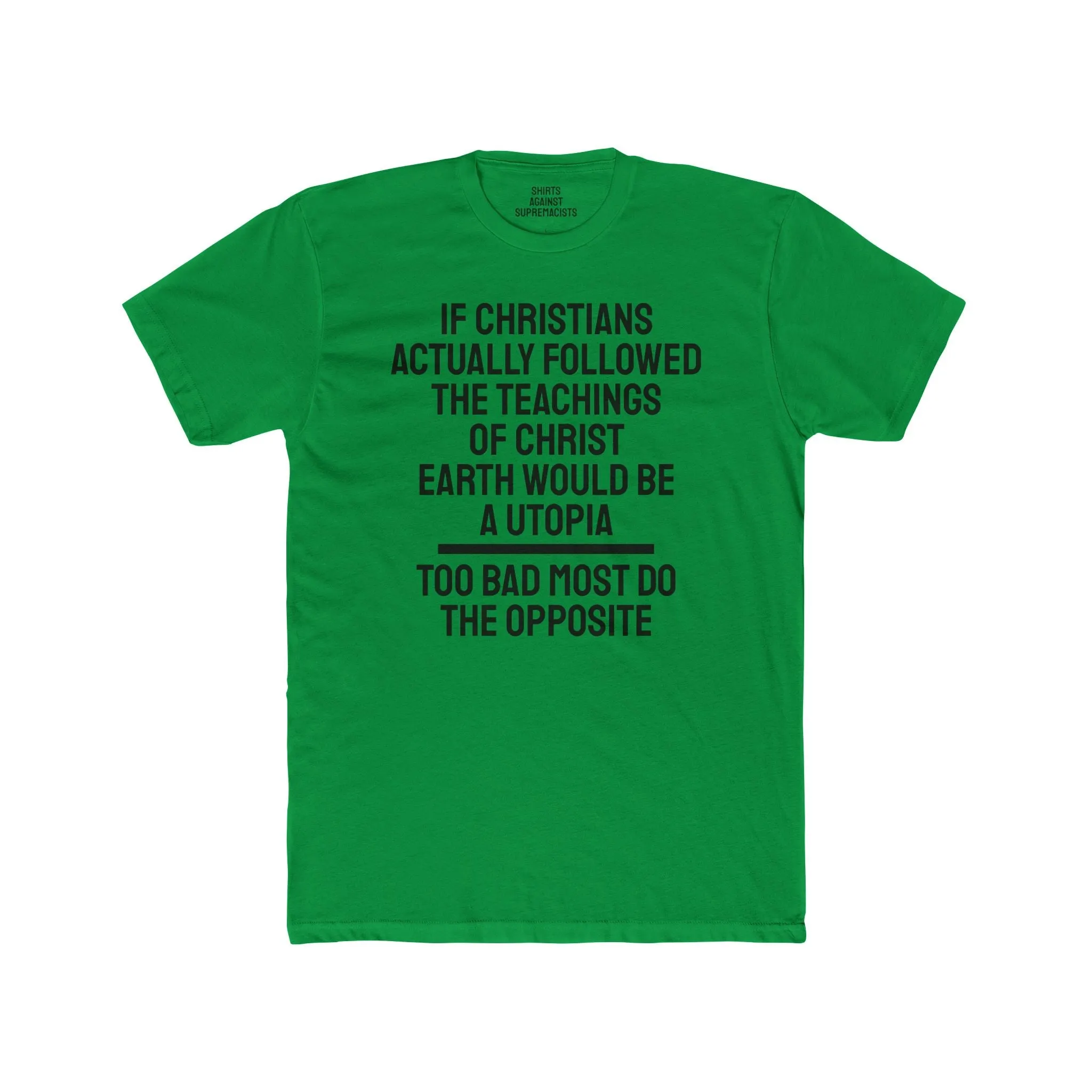 If Christians Actually Followed The Teachings Of Christ Earth Would Be A Utopia Too Most Do The Opposite - Unisex Cotton Crew Tee