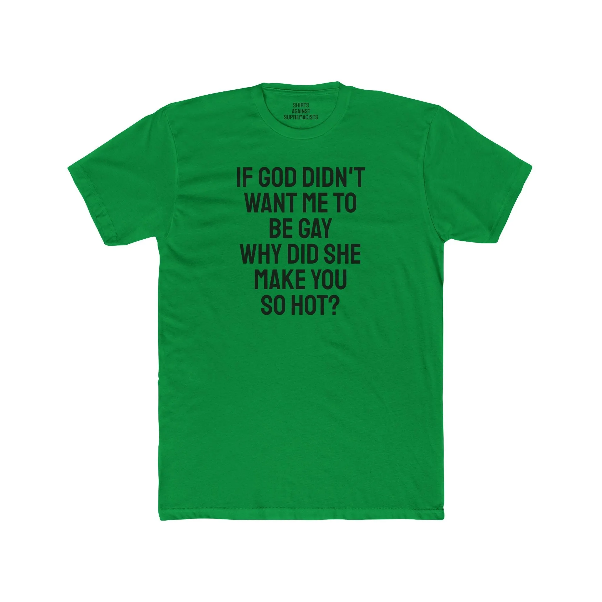 If Go Didn't Want Me To Be Gay Why Did She Make You So Hot? - Unisex Cotton Crew Tee