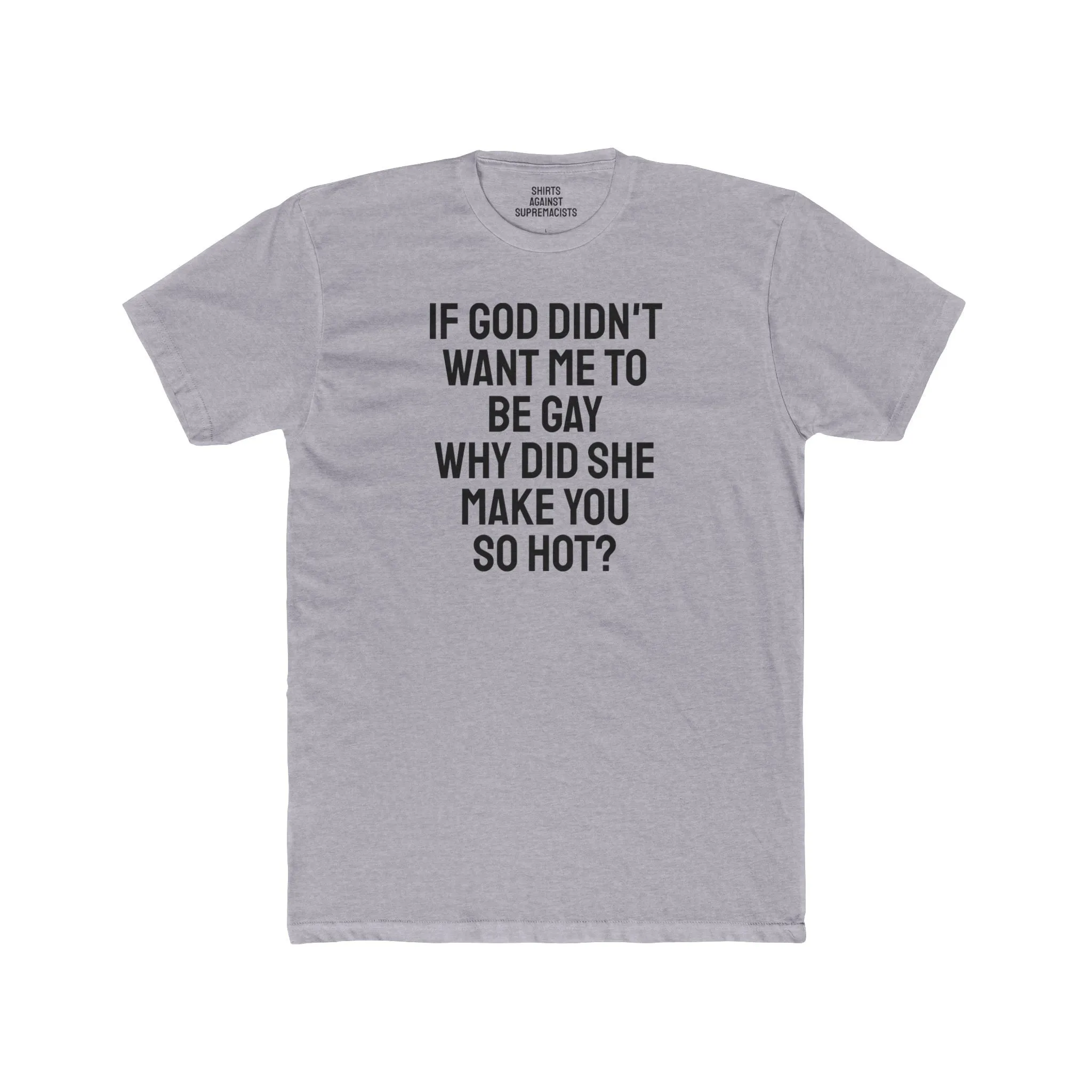 If Go Didn't Want Me To Be Gay Why Did She Make You So Hot? - Unisex Cotton Crew Tee