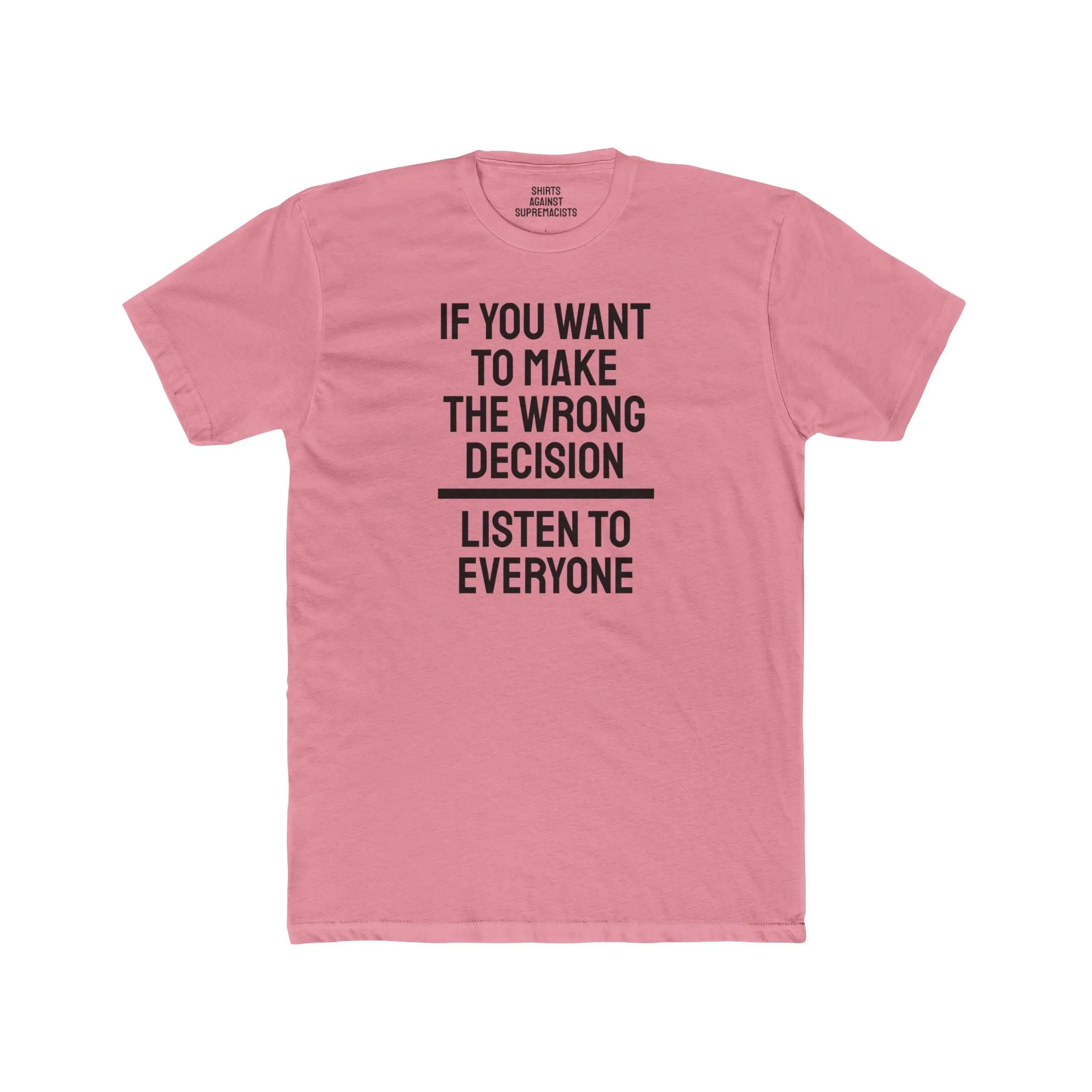 If You Want To Make The Wrong Decision Listen To Everyone - Unisex Cotton Crew Tee
