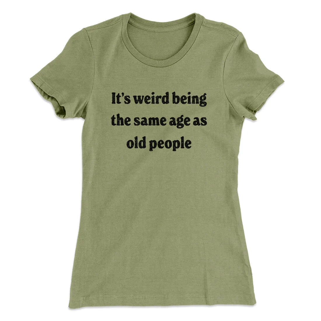 It's Weird Being The Same Age As Old People Funny Women's T-Shirt