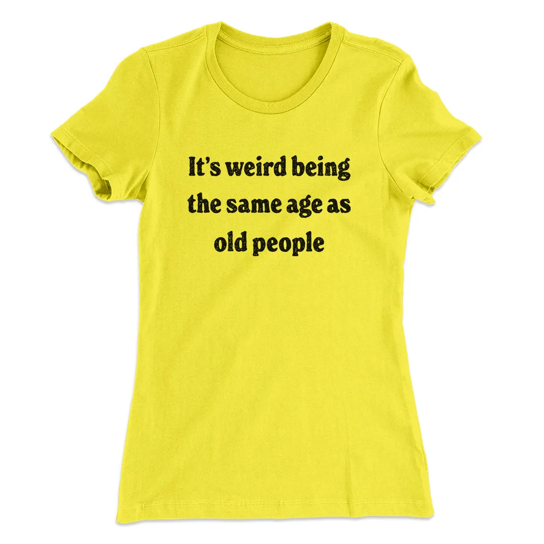 It's Weird Being The Same Age As Old People Funny Women's T-Shirt