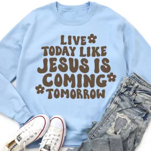 Live Today Like Jesus Is Coming Tomorrow Sweatshirt