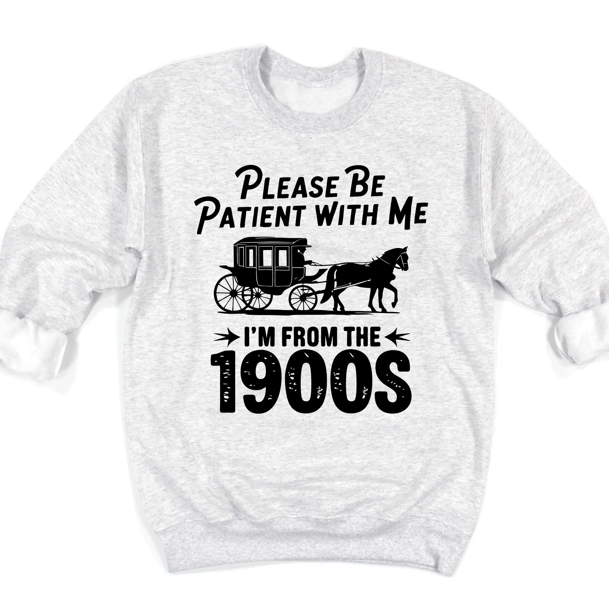 Please Be Patient With Me I'm From the 1900s Sweatshirt