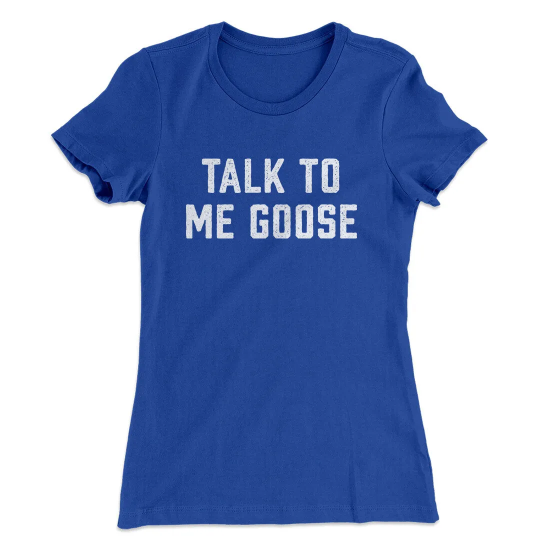 Talk To Me Goose Women's T-Shirt