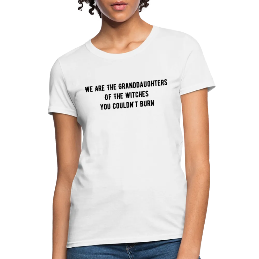 “We are the granddaughters of the witches you couldn’t burn”-Women's T-Shirt