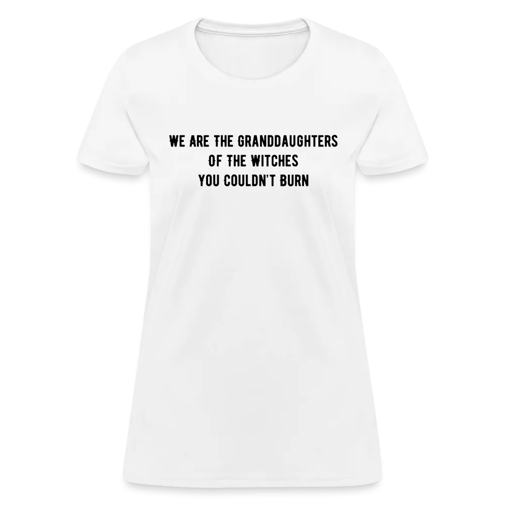 “We are the granddaughters of the witches you couldn’t burn”-Women's T-Shirt
