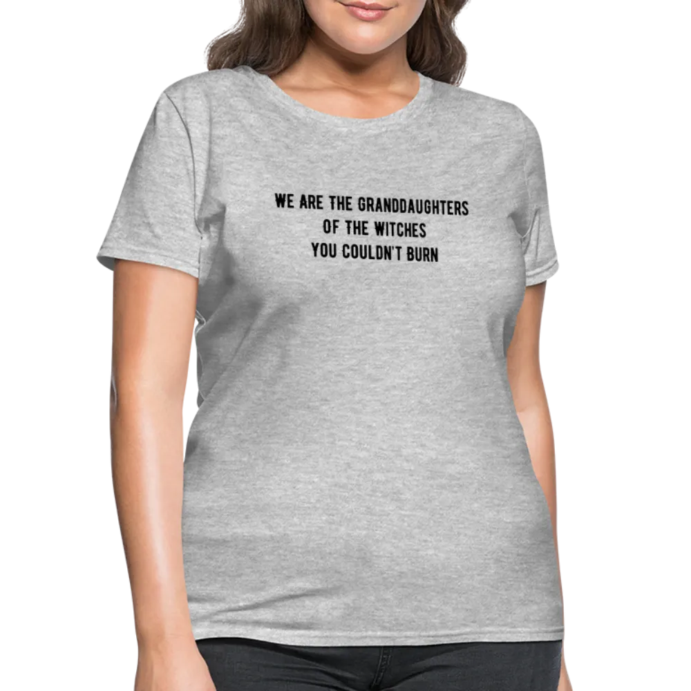 “We are the granddaughters of the witches you couldn’t burn”-Women's T-Shirt
