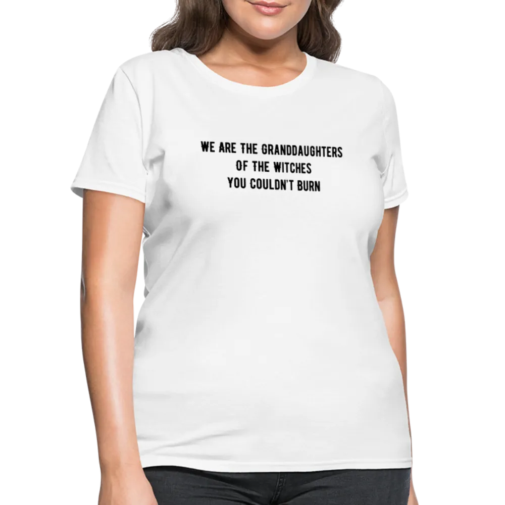 “We are the granddaughters of the witches you couldn’t burn”-Women's T-Shirt