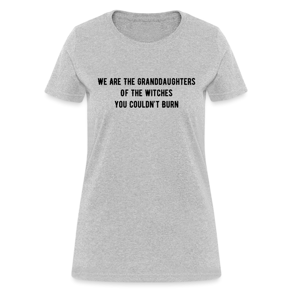 “We are the granddaughters of the witches you couldn’t burn”-Women's T-Shirt
