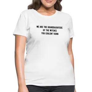 “We are the granddaughters of the witches you couldn’t burn”-Women's T-Shirt