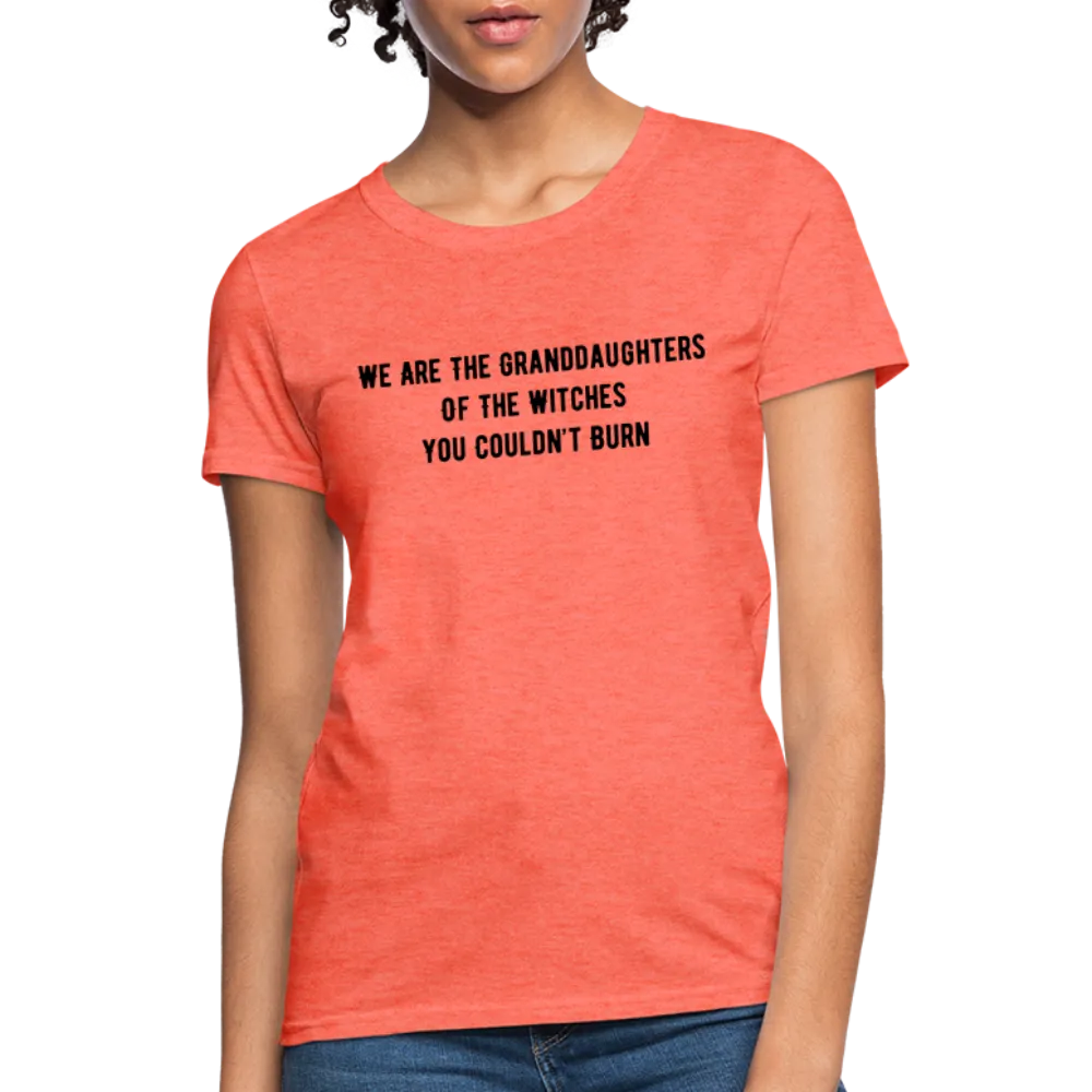 “We are the granddaughters of the witches you couldn’t burn”-Women's T-Shirt