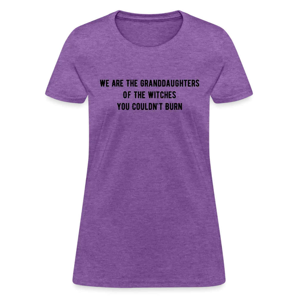 “We are the granddaughters of the witches you couldn’t burn”-Women's T-Shirt